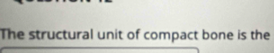 The structural unit of compact bone is the