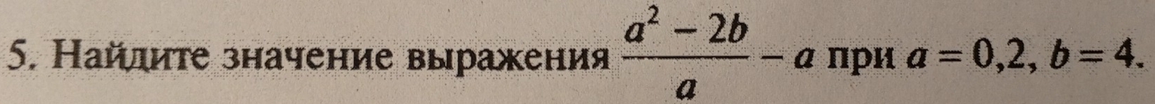 Найлиτе значение выражения  (a^2-2b)/a -a при a=0,2,b=4.