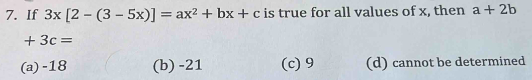 If 3x[2-(3-5x)]=ax^2+bx+c is true for all values of x, then a+2b
+3c=
(a) -18 (b) -21 (c) 9 (d) cannot be determined