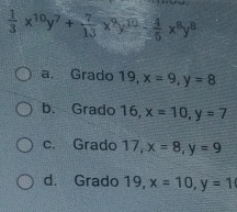  1/3 x^(10)y^7+ 7/13 x^9y^(10)- 4/5 x^8y^8
a, Grado 19, x=9, y=8
b. Grado 16, x=10, y=7
c. Grado 17, x=8, y=9
d. Grado 19, x=10, y=1