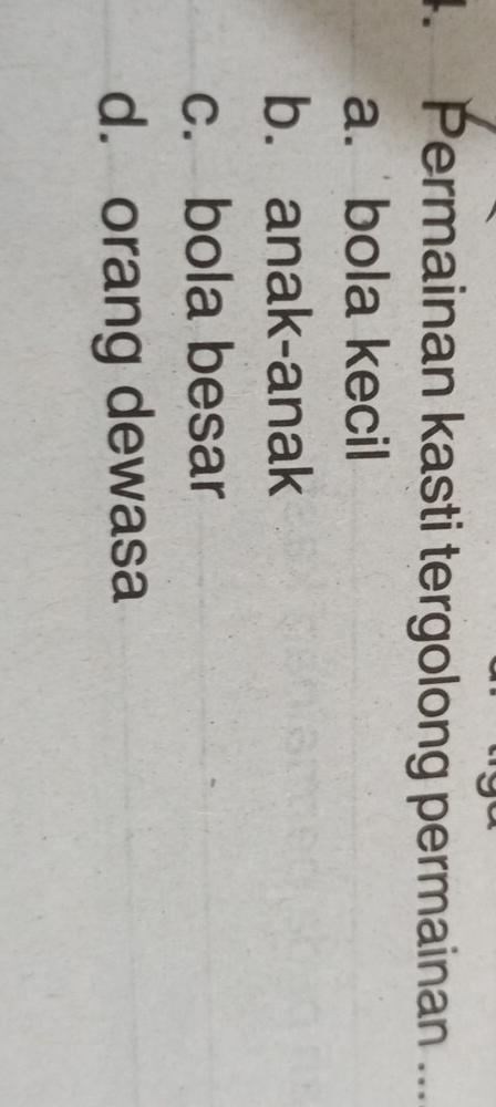 Permainan kasti tergolong permainan ...
a. bola kecil
b. anak-anak
c. bola besar
d. orang dewasa