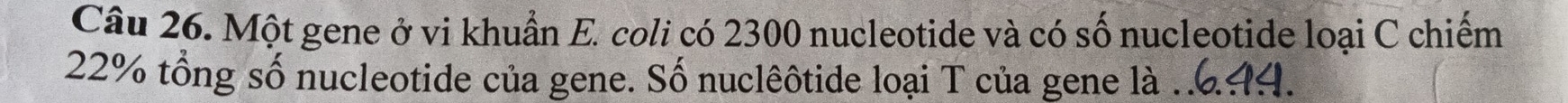 Một gene ở vi khuẩn E. coli có 2300 nucleotide và có số nucleotide loại C chiếm
22% tổng số nucleotide của gene. Số nuclêôtide loại T của gene là .. 44