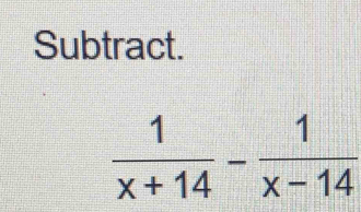 Subtract.
 1/x+14 - 1/x-14 