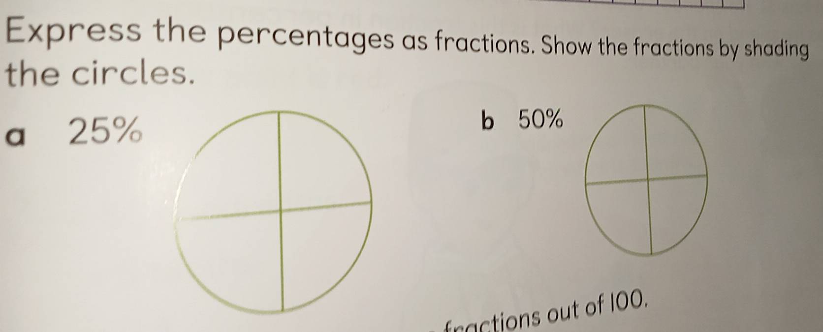 Express the percentages as fractions. Show the fractions by shading 
the circles. 
a⩽ 25%
b 50%
fractions out of 100.