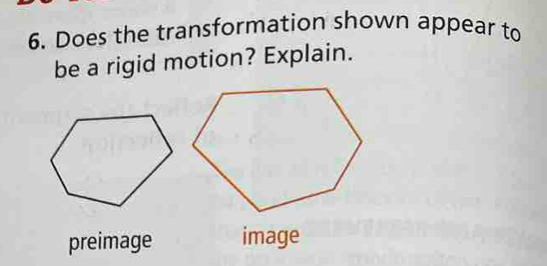 Does the transformation shown appear to
be a rigid motion? Explain.
preimage image