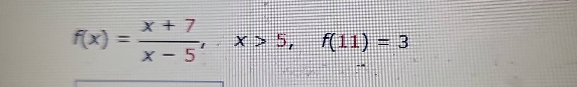 f(x)= (x+7)/x-5 , x>5, f(11)=3