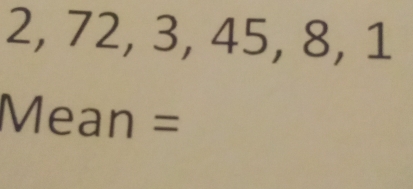 2, 72, 3, 45, 8, 1
Mean =