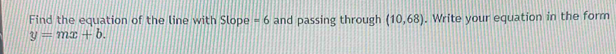 Find the equation of the line with Slope =6 and passing through (10,68). Write your equation in the form
y=mx+b.