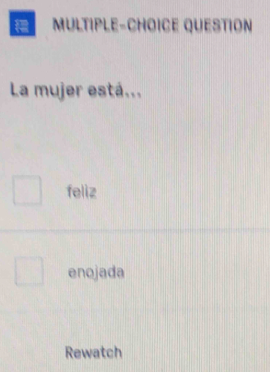 = MULTIPLE-CHOICE QUESTION
La mujer está...
feliz
enojada
Rewatch