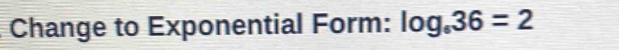 Change to Exponential Form: log _636=2