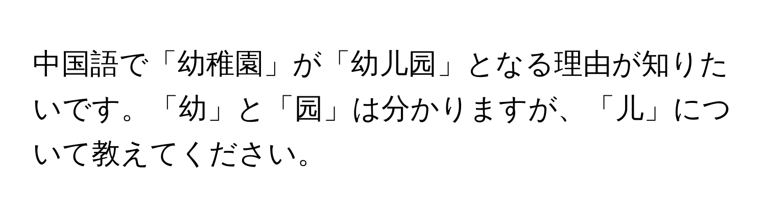 中国語で「幼稚園」が「幼儿园」となる理由が知りたいです。「幼」と「园」は分かりますが、「儿」について教えてください。