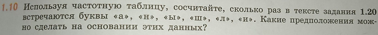 1.1О Ислользуя частотную таблицу, сосчитайте, сколько раз втексте задания 1.20 
встречаются буквы 《а», «н», 《ы», 《Ш», «л», «и». Какие предноложения мож- 
но сделать на основании этих данньх?