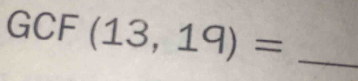 GCF (13,19)= _