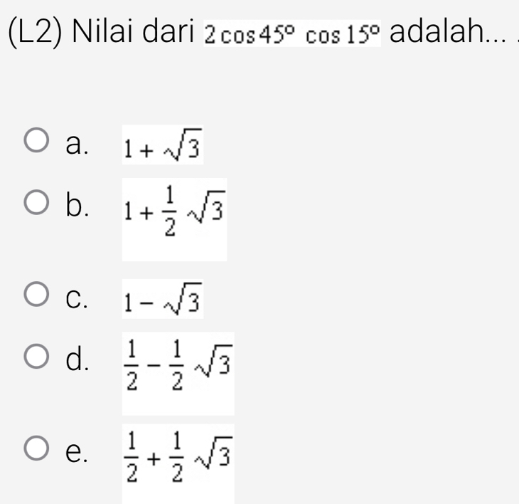 (L2) Nilai dari 2cos 45°cos 15° adalah...
a. 1+sqrt(3)
b. 1+ 1/2 sqrt(3)
C. 1-sqrt(3)
d.  1/2 - 1/2 sqrt(3)
e.  1/2 + 1/2 sqrt(3)