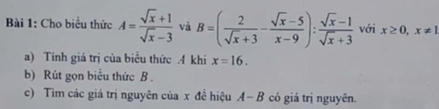 Cho biểu thức A= (sqrt(x)+1)/sqrt(x)-3  và B=( 2/sqrt(x)+3 - (sqrt(x)-5)/x-9 ): (sqrt(x)-1)/sqrt(x)+3  với x≥ 0, x!= 1
a) Tính giá trị của biểu thức A khi x=16. 
b) Rút gọn biểu thức B. 
c) Tìm các giá trị nguyên của x đề hiệu A-B có giá trị nguyên.