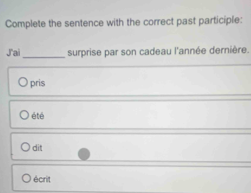 Complete the sentence with the correct past participle:
J'ai_ surprise par son cadeau l'année dernière.
pris
été
dit
écrit