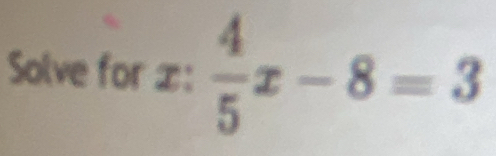 Solve for x :  4/5 x-8=3