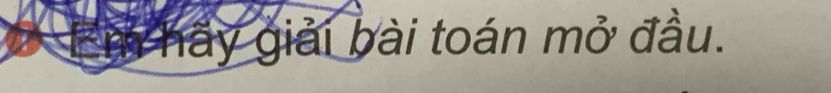 Em hầy giải bài toán mở đầu.