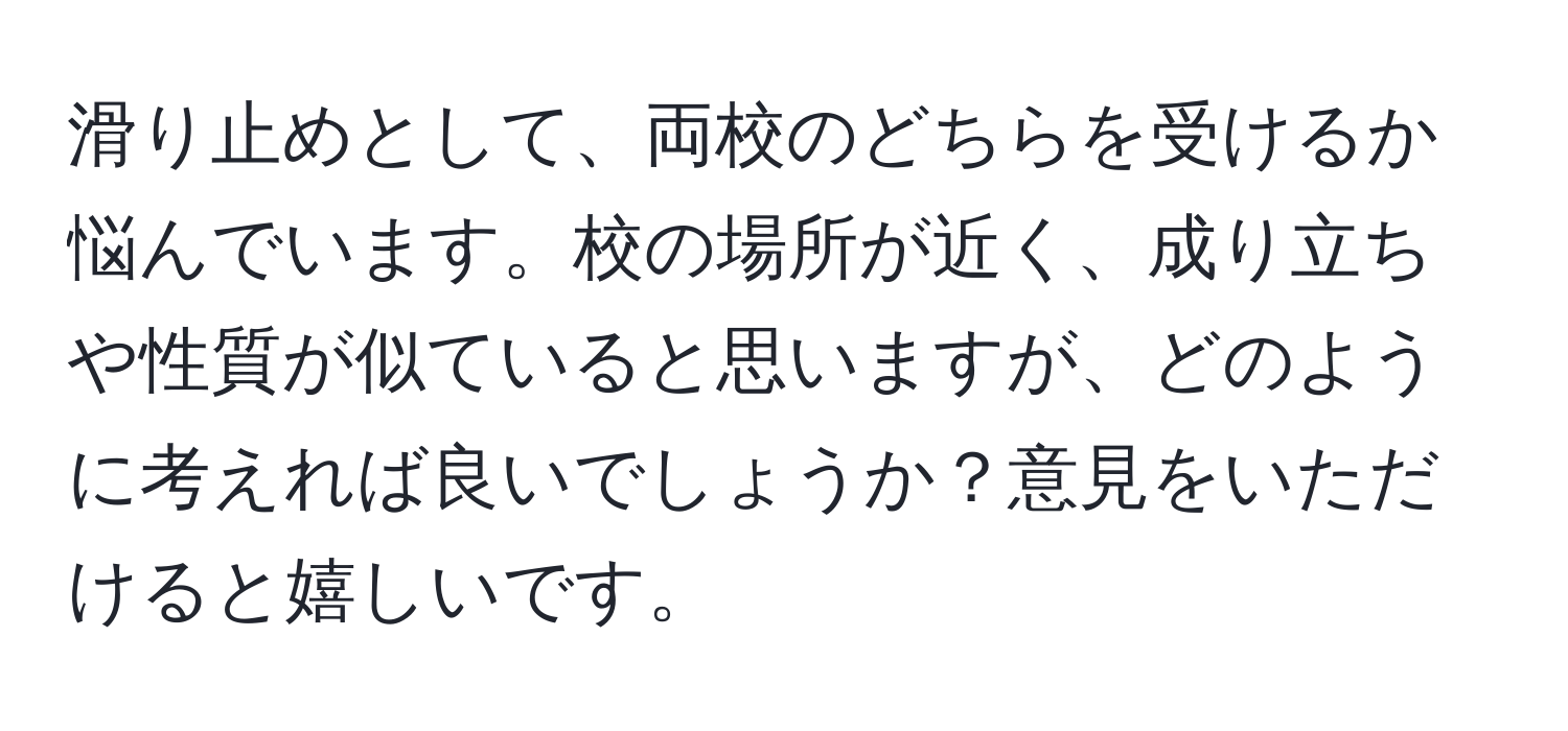 滑り止めとして、両校のどちらを受けるか悩んでいます。校の場所が近く、成り立ちや性質が似ていると思いますが、どのように考えれば良いでしょうか？意見をいただけると嬉しいです。