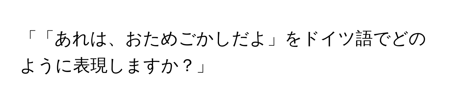 「「あれは、おためごかしだよ」をドイツ語でどのように表現しますか？」