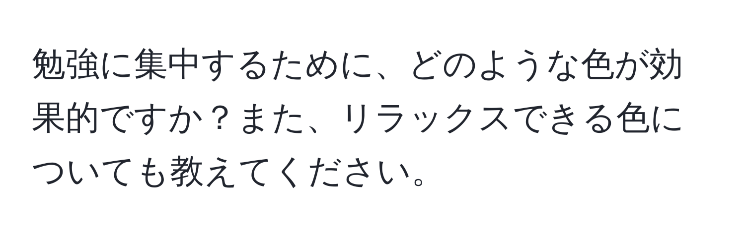 勉強に集中するために、どのような色が効果的ですか？また、リラックスできる色についても教えてください。