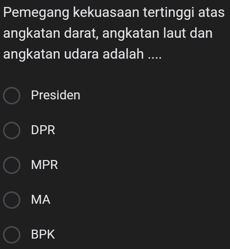 Pemegang kekuasaan tertinggi atas
angkatan darat, angkatan laut dan
angkatan udara adalah ....
Presiden
DPR
MPR
MA
BPK