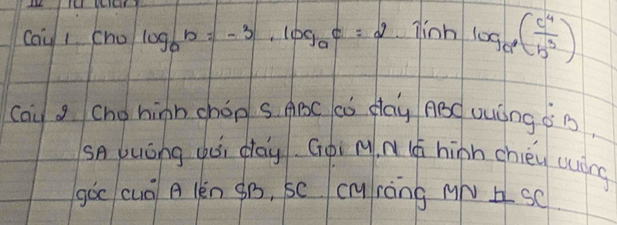 cou 1 (1 0o log _ab=-3, log _ac=2. Tinhlog _a( c^4/b^3 )
cay s chohinn choo s ABC Có day ABd vuing ǒ B, 
SA buóng dài dag. Gòi M n (h hiàn chién uuóng 
gàc cuō A lèn gB, sc cTy ràng MNb sC