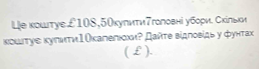 Lе κοштуε £108,5Οκулити7гоπовні убори. Сκίльκи 
κοιτуε κуπиτиΙΟκаπелιхиΡ Дайτе відποвίдь у фунτах 
( £).