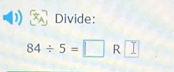 Divide:
84/ 5=□ R I