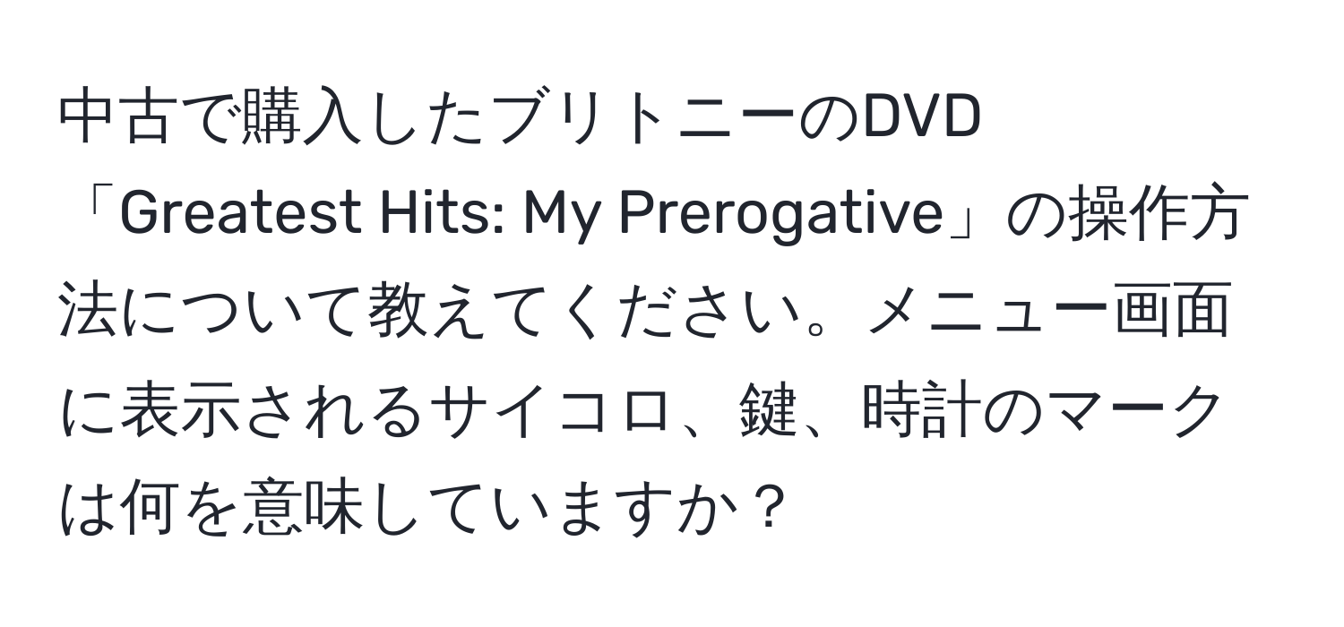 中古で購入したブリトニーのDVD「Greatest Hits: My Prerogative」の操作方法について教えてください。メニュー画面に表示されるサイコロ、鍵、時計のマークは何を意味していますか？