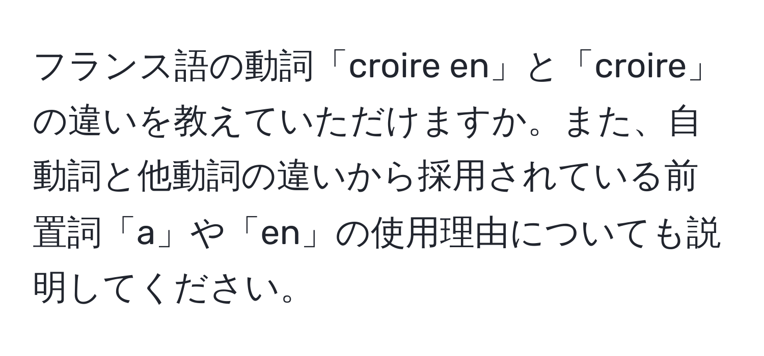 フランス語の動詞「croire en」と「croire」の違いを教えていただけますか。また、自動詞と他動詞の違いから採用されている前置詞「a」や「en」の使用理由についても説明してください。