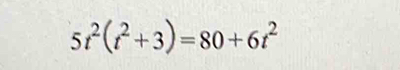 5t^2(t^2+3)=80+6t^2