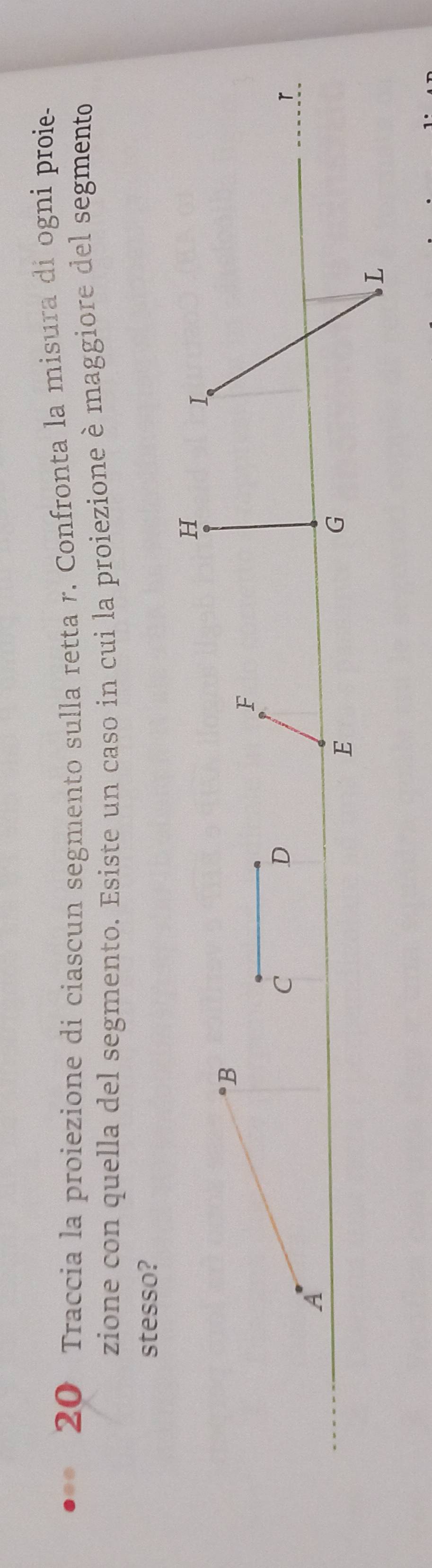 Traccia la proiezione di ciascun segmento sulla retta r. Confronta la misura di ogni proie- 
zione con quella del segmento. Esiste un caso in cui la proiezione è maggiore del segmento 
stesso?