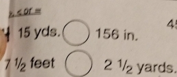 < or = 
4
15 yds. 156 in.
7 ½ feet 2 ½ yards.