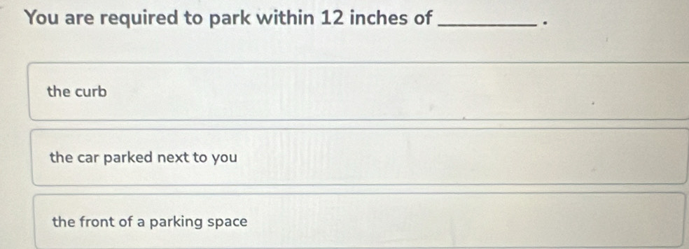 You are required to park within 12 inches of_
.
the curb
the car parked next to you
the front of a parking space