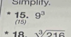 Simplity.
*15.9^3
(15)
*18. ^circ  sqrt[3](216)