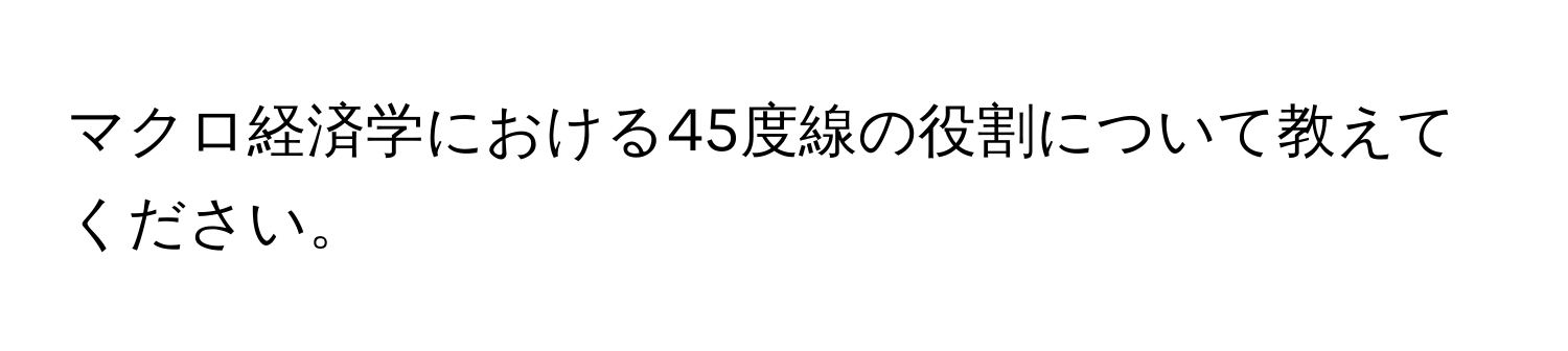 マクロ経済学における45度線の役割について教えてください。