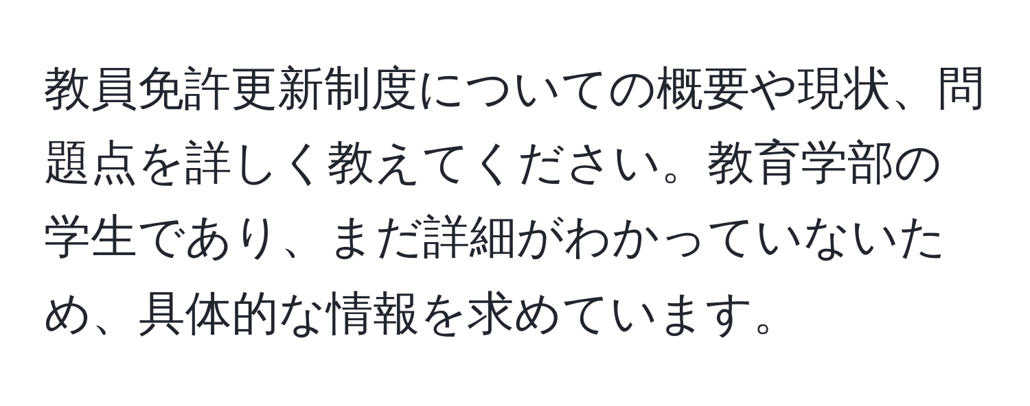 教員免許更新制度についての概要や現状、問題点を詳しく教えてください。教育学部の学生であり、まだ詳細がわかっていないため、具体的な情報を求めています。