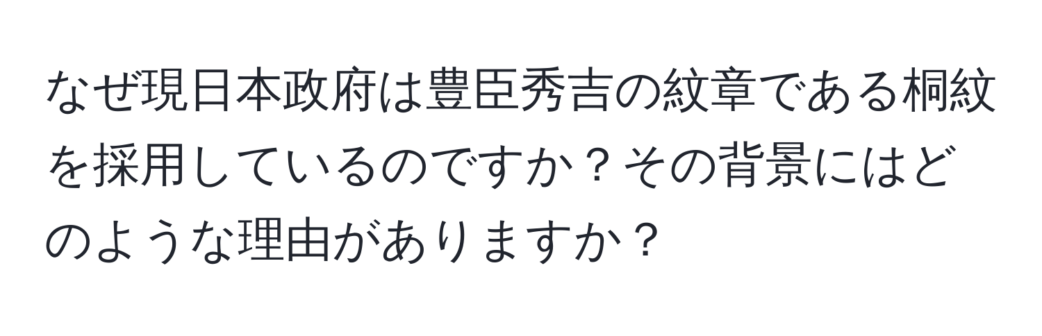 なぜ現日本政府は豊臣秀吉の紋章である桐紋を採用しているのですか？その背景にはどのような理由がありますか？