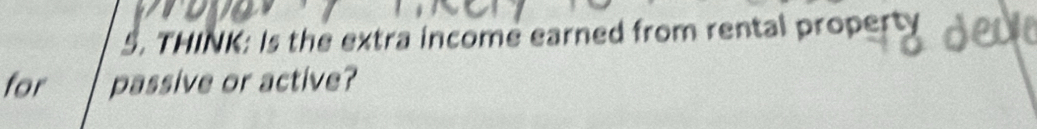 THINK: Is the extra income earned from rental property 
for passive or active?