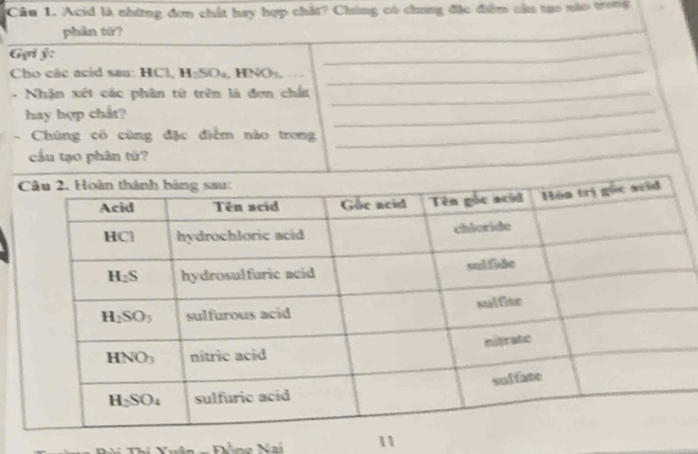 Acid là những đơn chất hay hợp chất? Chúng có chung đặc điểm cầu tạo nào trong
phân tứ?
Gui ý:
_
Cho các acid san: HCl H_2SO_4 , HNOs,
_
- Nhận xét các phân từ trên là đơn chất_
_
_
hay hợp chất?
- Chúng có cùng đặc điểm nào trong
cầu tạo phân tử?
_
_
_
- Đône Nai
11