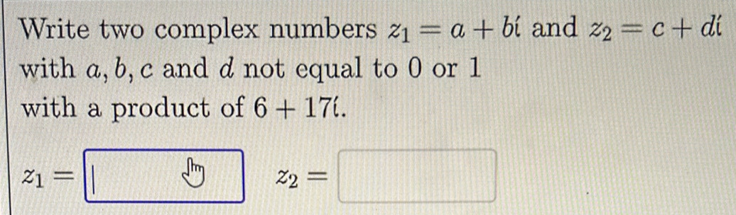 Write two complex numbers z_1=a+bi and z_2=c+di
with a, b, c and d not equal to 0 or 1
with a product of 6+17i.
z_1=□ z z_2=□