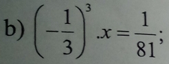 (- 1/3 )^3x= 1/81 ;