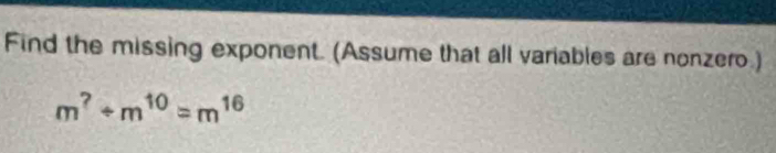 Find the missing exponent. (Assume that all variables are nonzero.)
m^?/ m^(10)=m^(16)