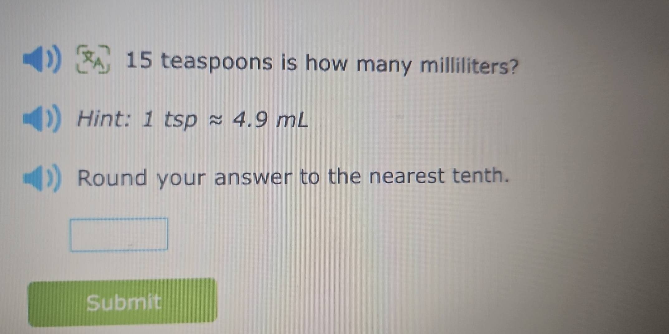 15 teaspoons is how many milliliters? 
Hint: 1tspapprox 4.9mL
Round your answer to the nearest tenth. 
Submit