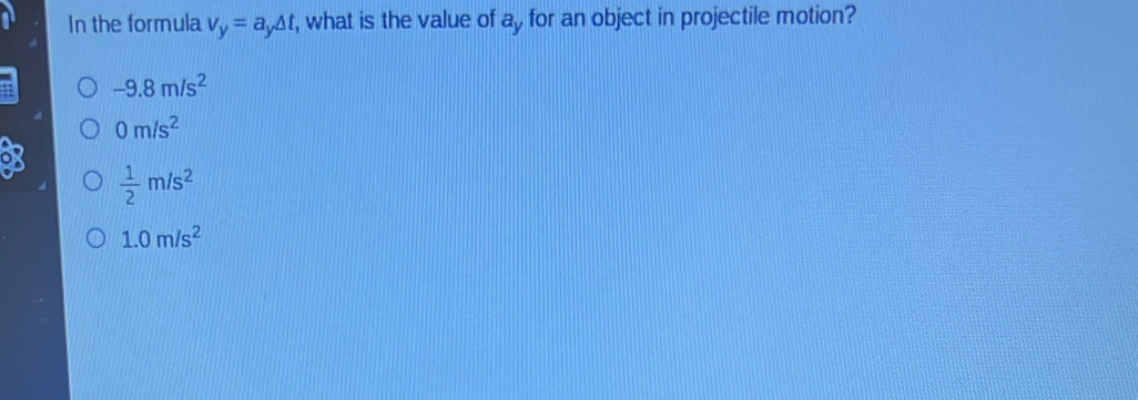 In the formula v_y=a_y△ t , what is the value of ay for an object in projectile motion?
-9.8m/s^2
0m/s^2
 1/2 m/s^2
1.0m/s^2