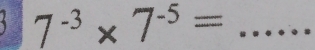 7^(-3)* 7^(-5)=