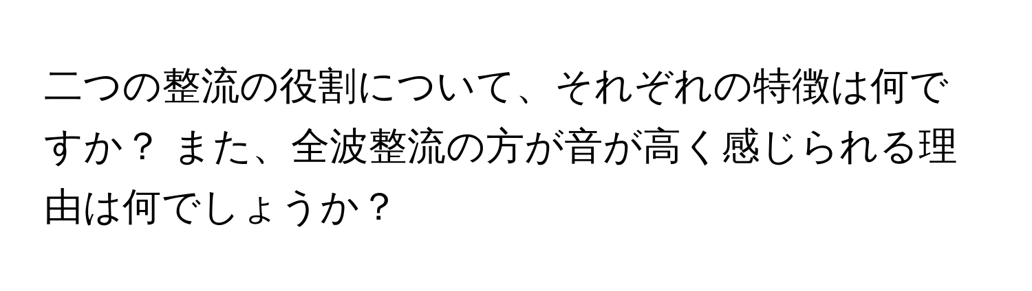 二つの整流の役割について、それぞれの特徴は何ですか？ また、全波整流の方が音が高く感じられる理由は何でしょうか？