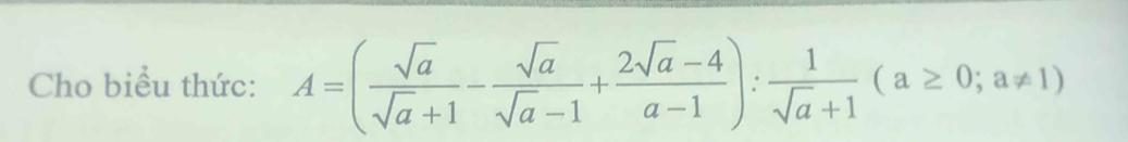 Cho biều thức: A=( sqrt(a)/sqrt(a)+1 - sqrt(a)/sqrt(a)-1 + (2sqrt(a)-4)/a-1 ): 1/sqrt(a)+1 (a≥ 0;a!= 1)