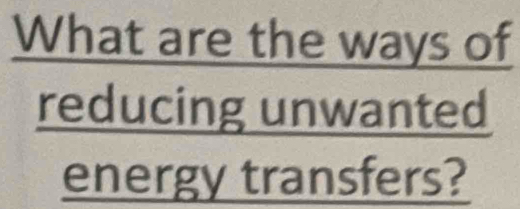 What are the ways of 
reducing unv vanted 
energy transfers?